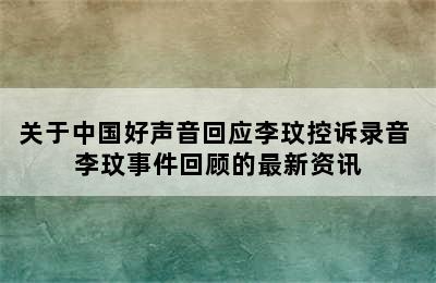 关于中国好声音回应李玟控诉录音 李玟事件回顾的最新资讯